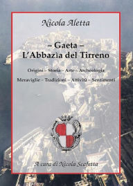 Title: Gaeta: l'Abbazìa del Tirreno: Origini - Storia - Arte - Archeologia - Meraviglie - Tradizioni - Attività - Sentimenti, Author: Nicola Scafetta