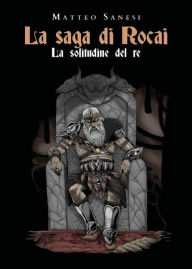 Title: La saga di Rocai - La solitudine del re, Author: Matteo Sanesi