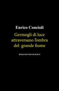 Title: Germogli Di Luce Attraversano L'ombra Del Grande Fiume, Author: Enrico Concioli