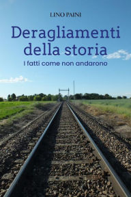 Title: Deragliamenti della storia: I fatti come non andarono, Author: Lino Paini