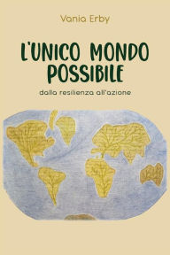 Title: L'Unico mondo possibile. dalla resilienza all'azione, Author: Vania Erby