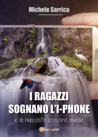 Title: I ragazzi sognano l'I-Phon e di nascosto scrivono poesie, Author: Michele Sarrica