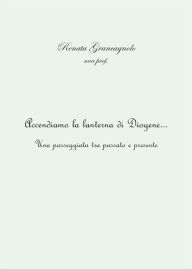 Title: Accendiamo la lanterna di Diogene... una passeggiata tra passato e presente, Author: Renata Grancagnolo