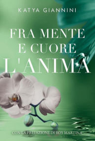 Title: Fra mente e cuore l'Anima, Author: Katya Giannini