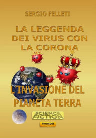 Title: La leggenda dei virus con la corona: L'invasione del pianeta terra, Author: Sergio Felleti