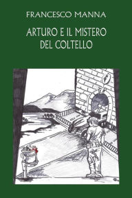 Title: Arturo e il mistero del coltello, Author: Francesco Manna