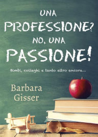 Title: Una professione? No, una passione! Bimbi, colleghi e tanto altro ancora..., Author: Barbara Gisser