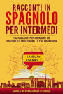 Racconti in spagnolo per Intermedi: 10+ Racconti per imparare lo spagnolo e migliorare la tua pronuncia