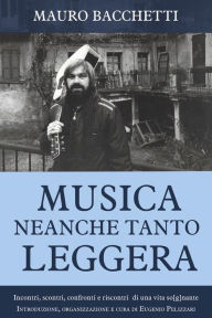 Title: Musica Neanche Tanto Leggera: Incontri, scontri, confronti e riscontri di una vita so[g]nante, Author: Mauro Bacchetti