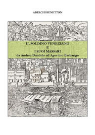 Title: Il soldino veneziano e i suoi massari - da Andrea Dandolo ad Agostino Barbarigo, Author: Adelchi Benetton