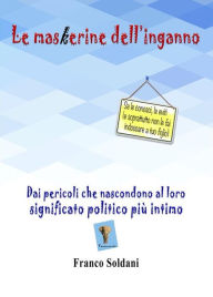 Title: Le maskerine dell'inganno. Dai pericoli che nascondono al loro significato politico più intimo, Author: Franco Soldani