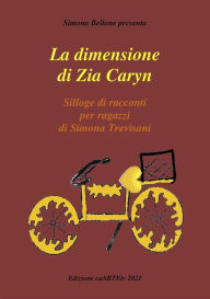 Title: La Dimensione di zia Caryn di Simona Trevisani: Silloge di racconti per ragazzi, Author: Associazione Culturale CaARTEiv