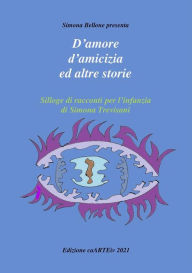 Title: D'amore e d'amicizia ed altre storie di Simona Trevisani: Silloge di racconti per l'infanzia, Author: Associazione Culturale CaARTEiv