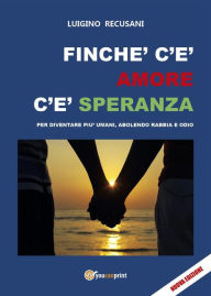 Title: Finché c'è amore c'è speranza. Per diventare più umani, abolendo rabbia e odio, Author: Luigino Recusani