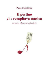 Title: Il postino che recapitava musica. Racconti e fiabe per zie, zii e nipoti, Author: Paolo Antonio Capodanno