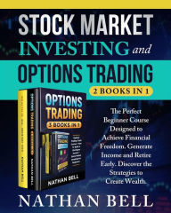 Title: Stock Market Investing and Options Trading (2 books in 1): The perfect beginner course designed to achieve financial freedom. Generate income and retire early. Discover the strategies to create wealth., Author: Nathan Bell