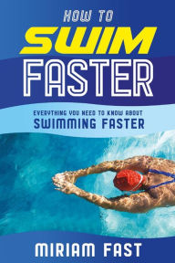 Title: How to swim faster: Everything You Need to Know about Swimming Faster, Author: Miriam Fast