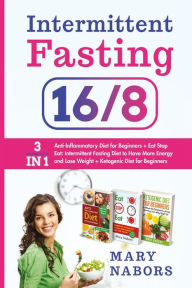 Title: Intermittent Fasting 16/8: 3 Manuscripts in 1 : Anti-Inflammatory Diet for Beginners + Eat Stop Eat + Ketogenic Diet for Beginners, Author: Mary Nabors