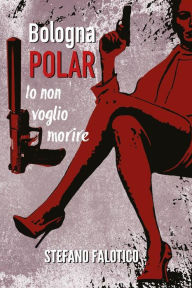 Title: Bologna POLAR - Io non voglio morire, Author: Stefano Falotico