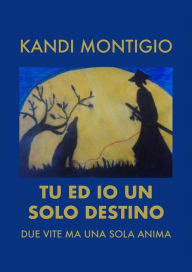 Title: Tu ed io un solo destino: Due vite ma una sola anima, Author: Kandi Montigio