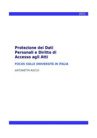 Title: Protezione dei Dati Personali e Diritto di Accesso agli Atti - Focus sulle Università in Italia, Author: Antonietta Rocco