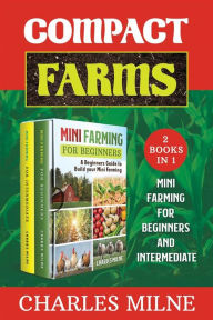 Title: Compact Farms (2 Books in 1): Mini Farming for Beginners and Intermediate, Author: Charles Milne