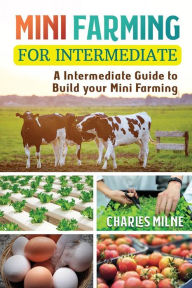 Title: Mini Farming for Intermediate: A Intermediate Guide to Build your Mini Farming, Author: Charles Milne