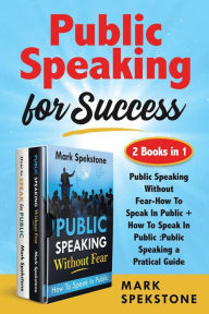 Title: Public Speaking for Success (2 Books in 1): Public Speaking Without Fear-How To Speak In Public + How To Speak In Public :Public Speaking a Pratical Guide, Author: Mark Spekstone