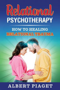 Title: Relational Psychotherapy: How to Heal Relational Trauma, Author: Albert Piaget
