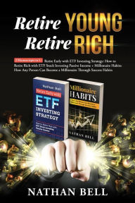 Title: Retire Young Retire Rich: 2 Manuscripts in 1: Retire Early with ETF Investing Strategy: How to Retire Rich with ETF Stock Investing Passive Income + Millionaire Habits, Author: Nathan Bell