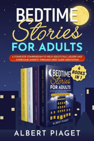 Title: Bedtime Stories for Adults (4 Books in 1): A Complete Compendium to Help Adults Fall Asleep and Overcome Anxiety through Deep Sleep Meditation, Author: Albert Piaget