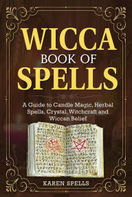 Title: Wicca Book Of Spells: A Guide to Candle Magic, Herbal Spells, Crystal, Witchcraft and Wiccan Belief, Author: Karen Spells