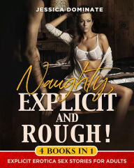 Title: Naughty, Explicit and ROUGH! (4 Books in 1): Explicit Erotica Sex Stories for Adults, Author: Jessica Dominate