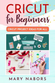 Title: Cricut For Beginners. Cricut Project Ideas for ALL, Author: Mary Nabors