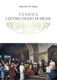 Title: Yeshua, l'ultimo figlio di Erode, Author: Alessandro De Angelis