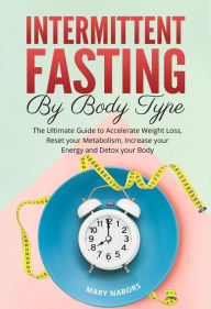 Title: Intermittent Fasting by Body Type: The Ultimate Guide to Accelerate Weight Loss, Reset your Metabolism, Increase your Energy and Detox your Body, Author: Mary Nabors