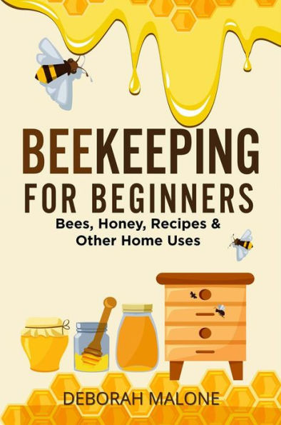 Beekeeping for Beginners: Bees, Honey, Recipes & Other Home Uses