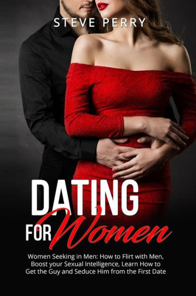 Women Seeking in Men: How to Flirt with Men, Boost your Sexual Intelligence, Learn How to Get the Guy and Seduce Him from the First Date