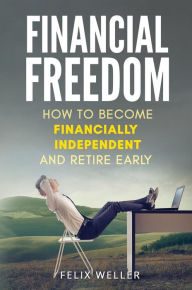 Title: Financial Freedom: How To Become Financially Independent and Retire Early, Author: Felix Weller