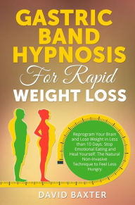 Title: Gastric Band Hypnosis for Rapid Weight Loss: Reprogram Your Brain and Lose Weight in Less than 10 Days. Stop Emotional Eating and Heal Yourself. The Natural Non-Invasive Technique to Feel Less Hungry, Author: David Baxter