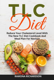 Title: TLC Diet: Reduce Your Cholesterol Level With The New TLC Diet Cookbook And Meal Plan For Novices, Author: Ramona Richardson