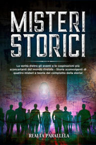 Title: Misteri storici: La verità dietro gli eventi e le cospirazioni più sconcertanti del mondo rivelate - Storie sconvolgenti di quattro misteri e teorie del complotto della storia!, Author: Realtà Parallela