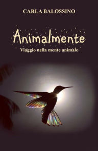 Title: Animalmente. Viaggio nella mente animale, Author: Carla Balossino