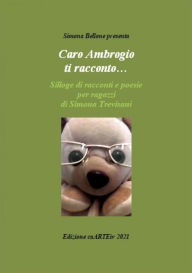 Title: Caro Ambrogio ti racconto. di Simona Trevisani, Author: Associazione Culturale CaARTEiv