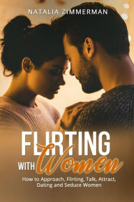 Title: Flirting with Women: How to Approach, Flirting, Talk, Attract, Dating and Seduce Women, Author: Natalia Zimmerman