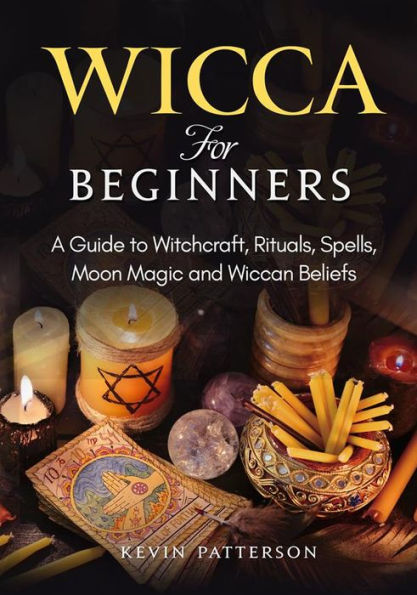 Wicca for Beginners: A Guide to Witchcraft, Rituals, Spells, Moon Magic and Wiccan Beliefs