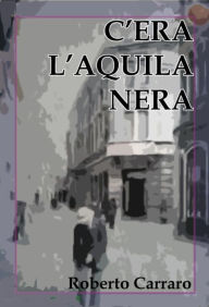 Title: C'era l'Aquila Nera, Author: Roberto Carraro