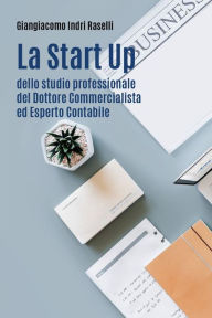 Title: La Start Up dello Studio Professionale del Dottore Commercialista ed Esperto Contabile, Author: Giangiacomo Indri Raselli