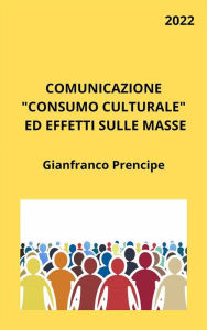 Title: Comunicazione Consumo Culturale ed Effetti sulle Masse, Author: Gianfranco Prencipe