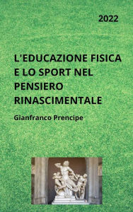 Title: L'Educazione Fisica e lo Sport nel Pensiero Rinascimentale, Author: Gianfranco Prencipe